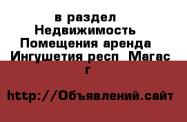  в раздел : Недвижимость » Помещения аренда . Ингушетия респ.,Магас г.